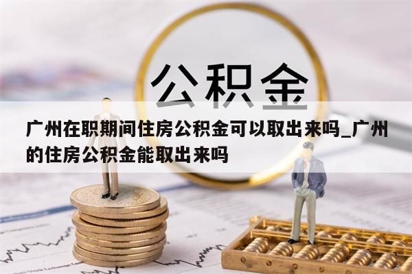 广州封存了如何取款公积金_广州封存的公积金怎么提取