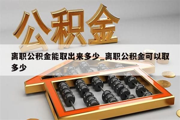 离职公积金能取出来多少_离职公积金可以取多少